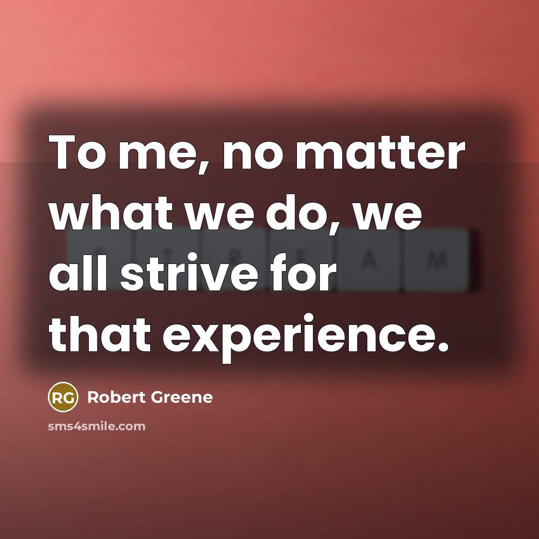 “To me, no matter what we do, we all strive…” quote by Robert Greene