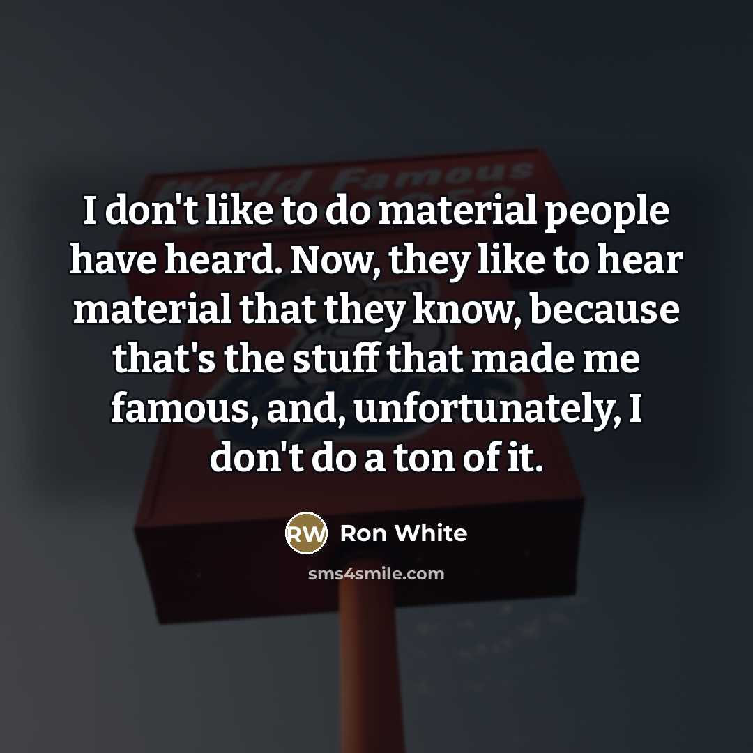“I don't like to do material people have heard. Now,…” quote by Ron White
