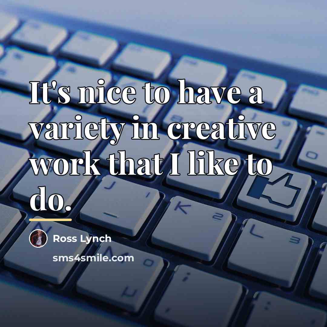 “It's nice to have a variety in creative work that…” quote by Ross Lynch