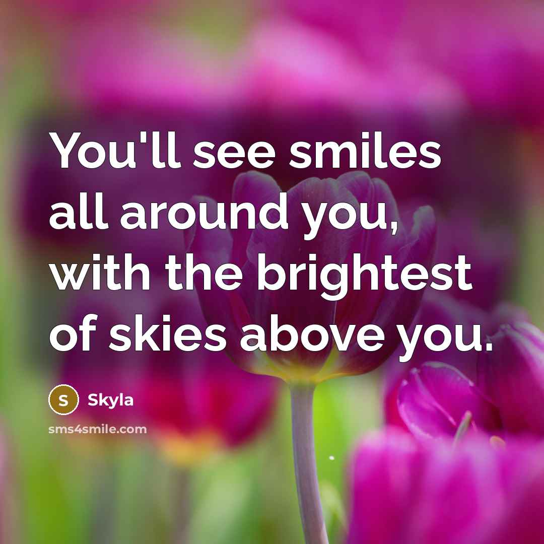“You'll see smiles all around you, with the brightest of…” quote by Skyla
