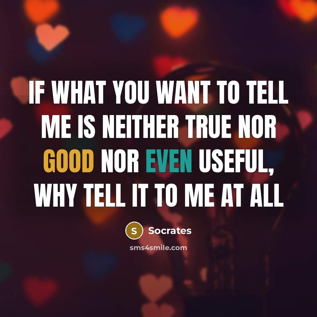 “If what you want to tell me is neither True…” quote by Socrates