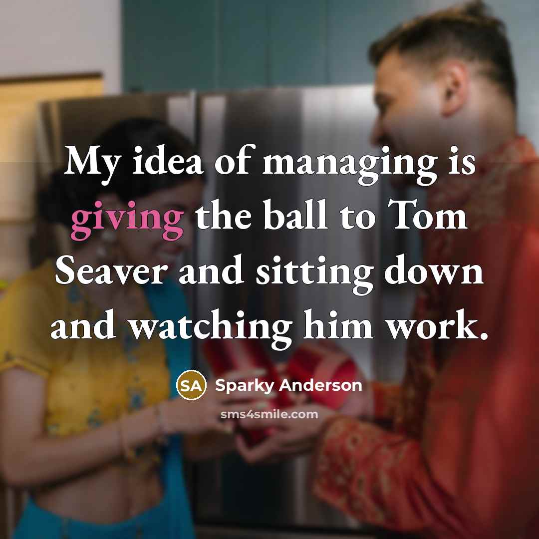“My idea of managing is giving the ball to Tom…” quote by Sparky Anderson