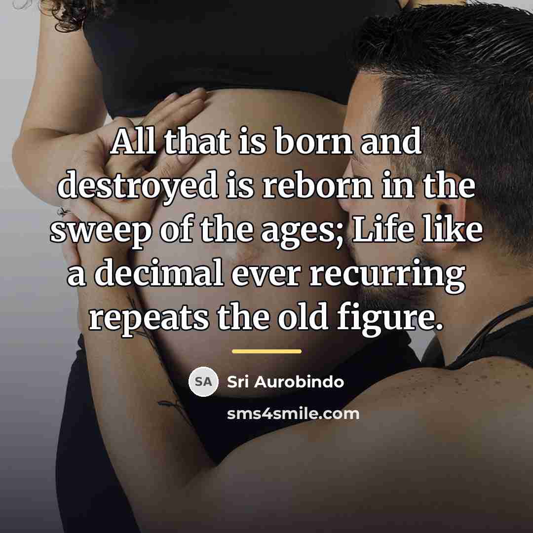 “All that is born and destroyed is reborn in the…” quote by Sri Aurobindo
