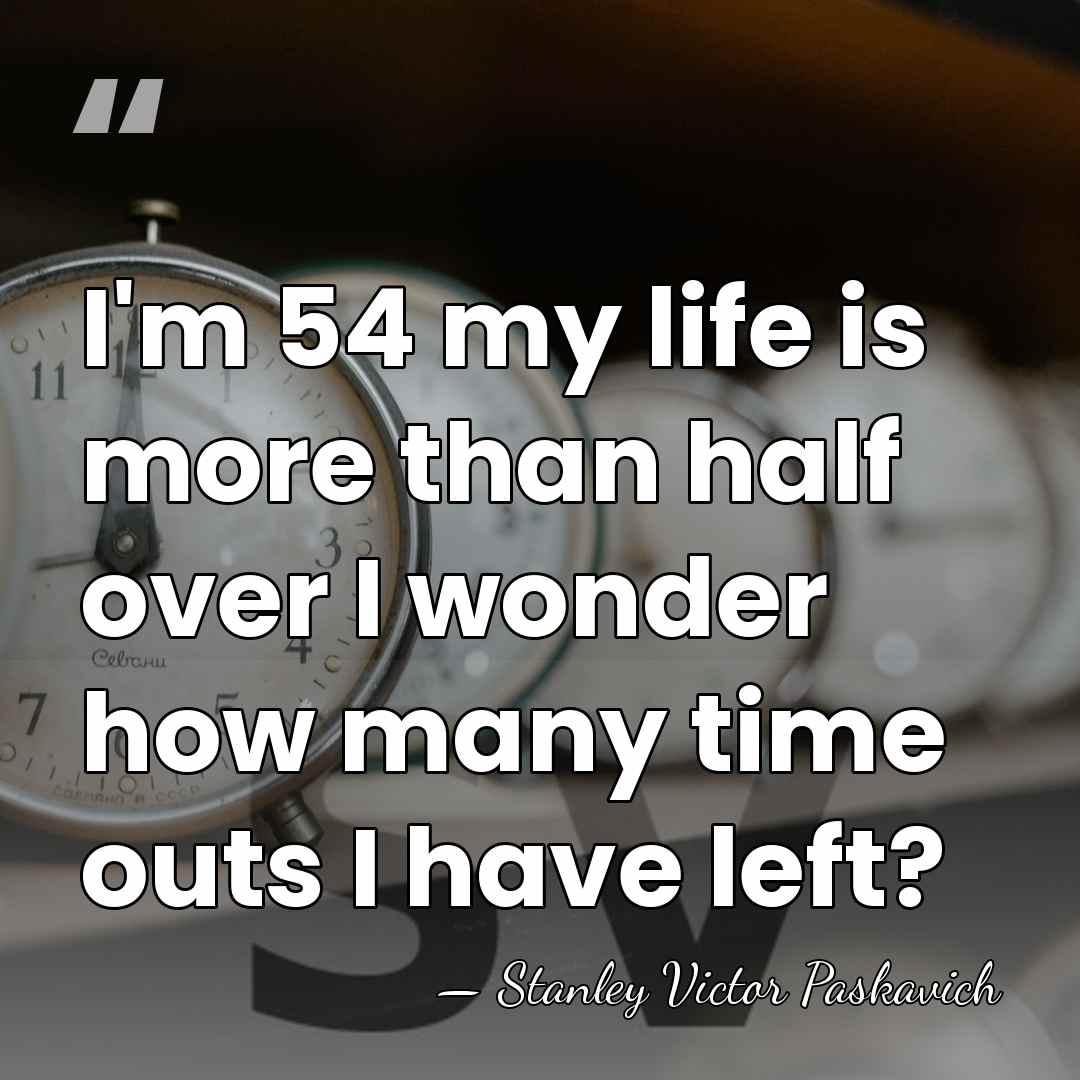 I'm 54 my life is more than half over I wonder how&hellip; - Stanley Victor Paskavich