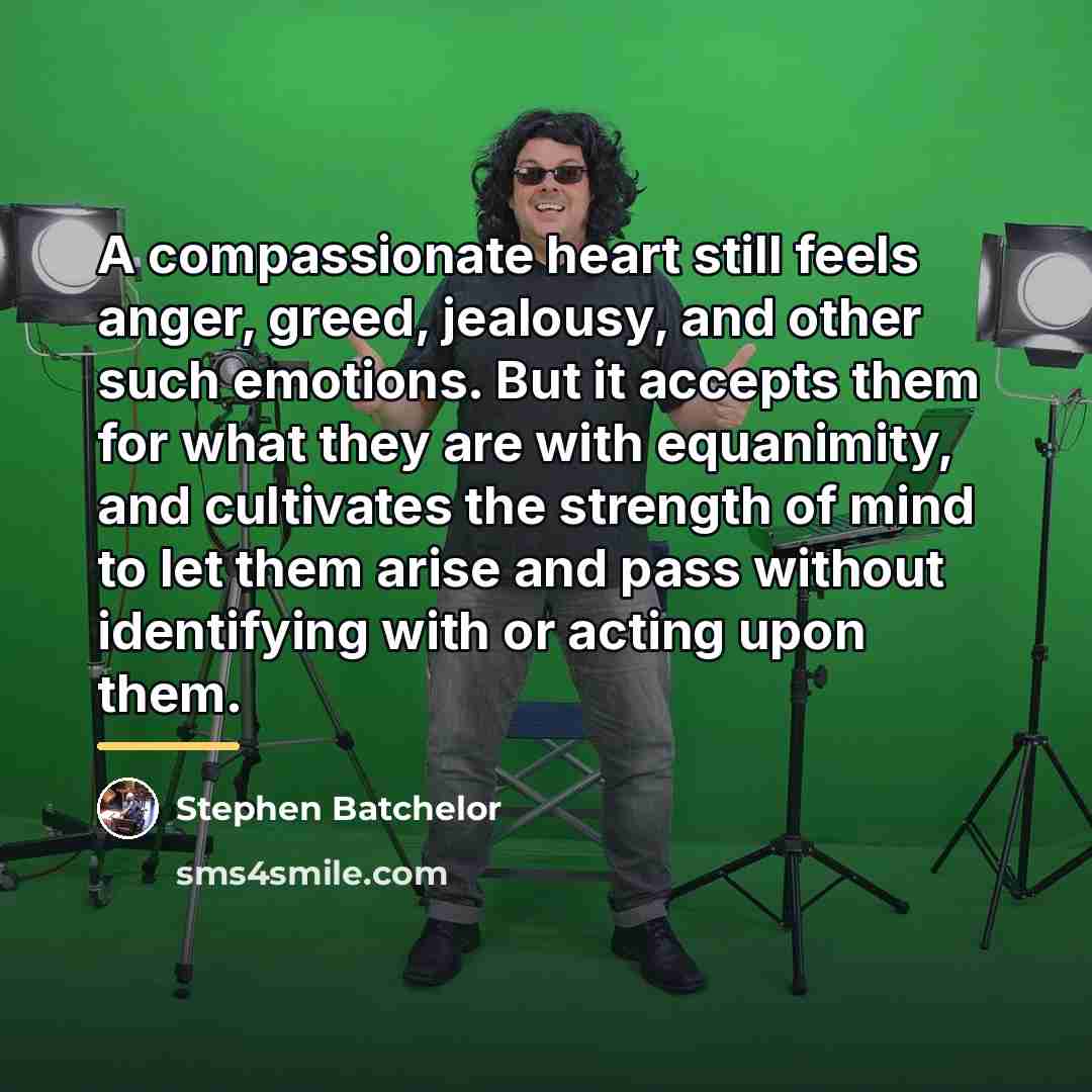 “A compassionate heart still feels anger, greed, jealousy, and other…” quote by Stephen Batchelor