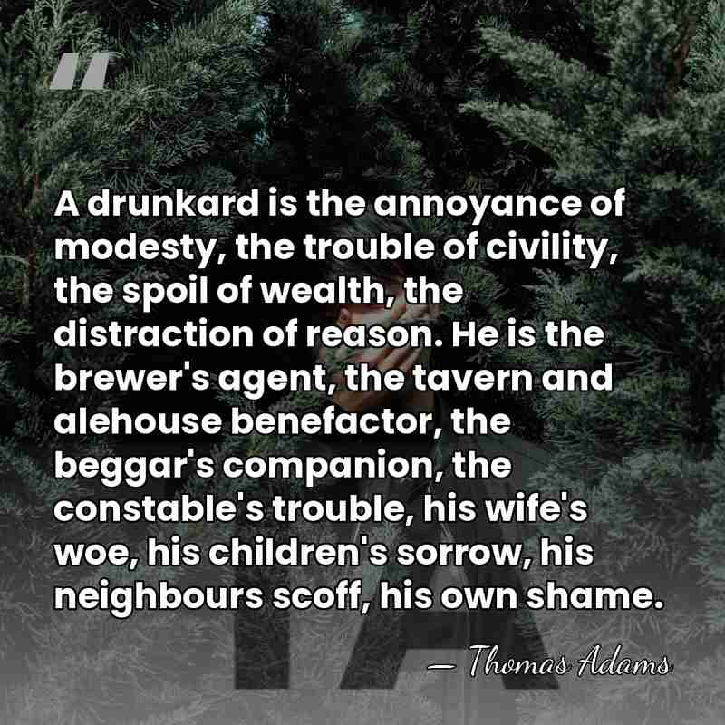 A drunkard is the annoyance of modesty, the trouble of civility, the&hellip; - Thomas Adams