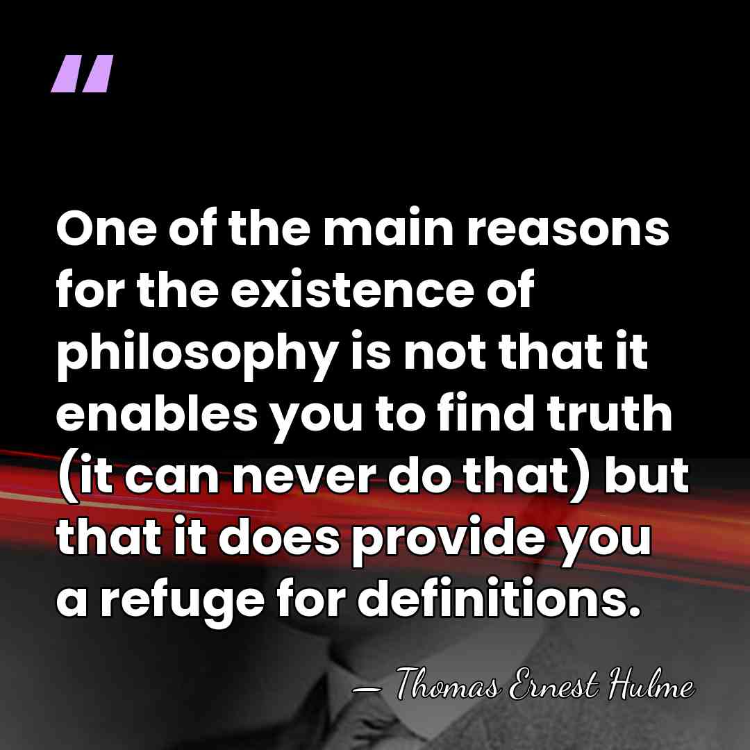 One of the main reasons for the existence of philosophy is not&hellip; - Thomas Ernest Hulme
