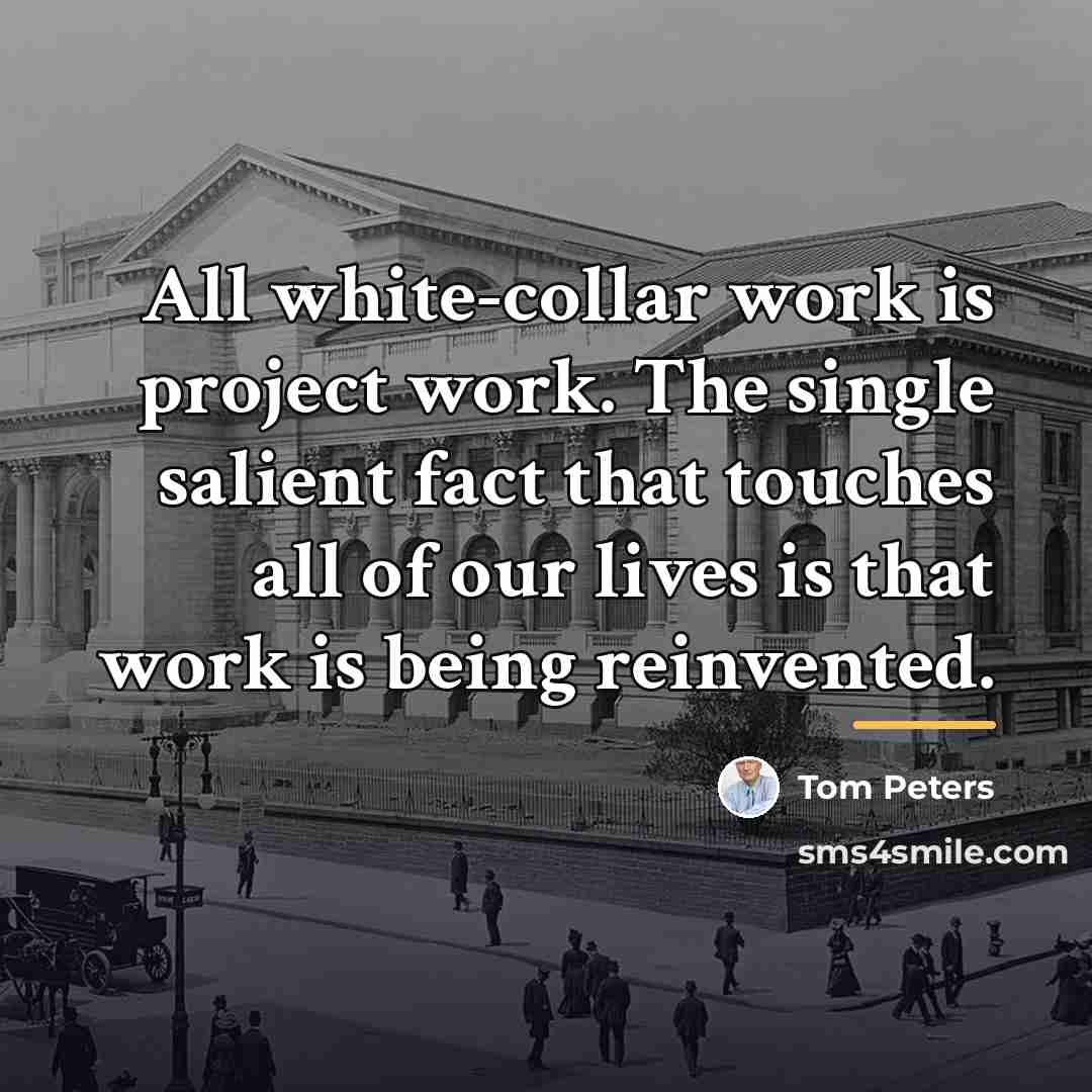 “All white-collar work is project work. The single salient fact…” quote by Tom Peters