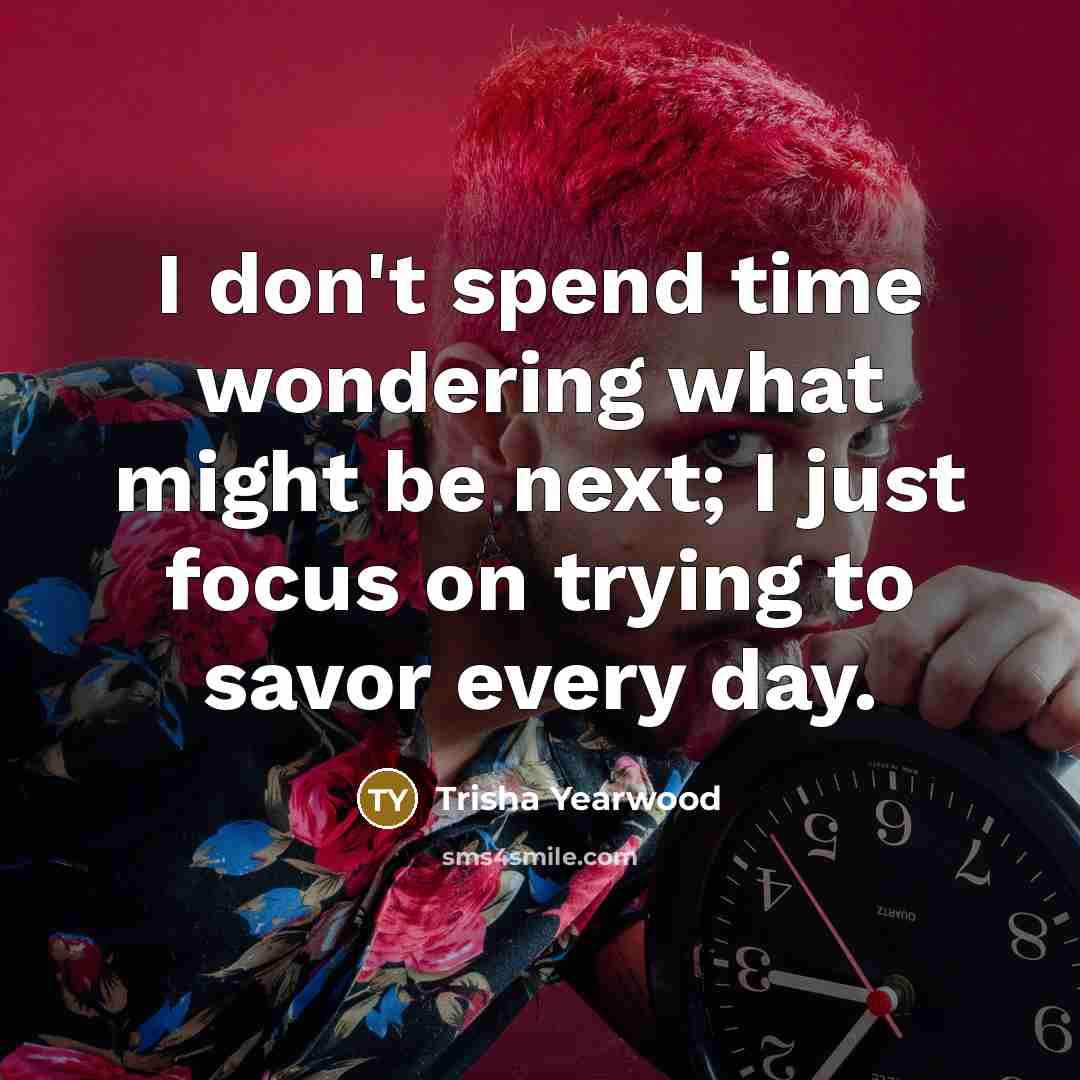 “I don't spend time wondering what might be next; I…” quote by Trisha Yearwood