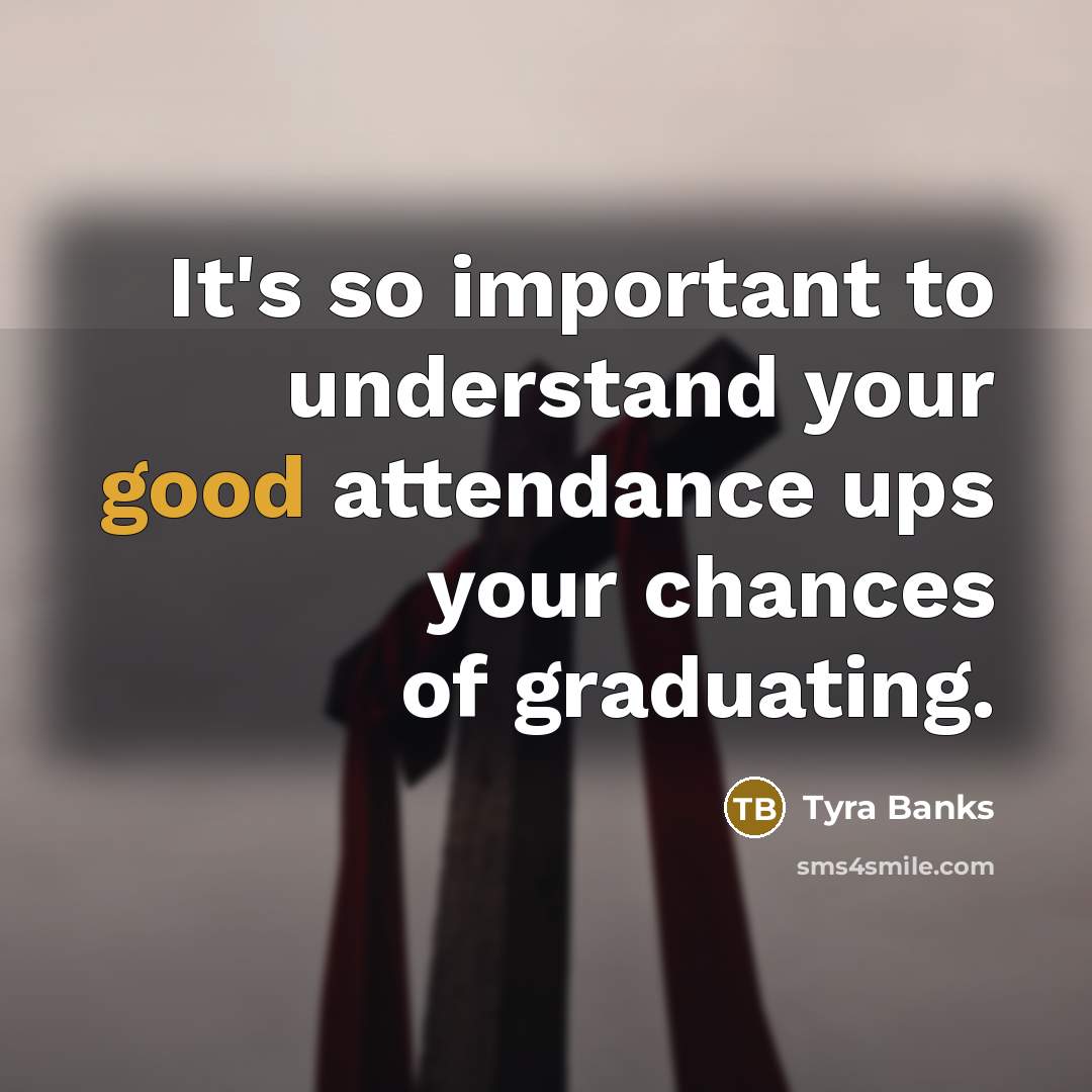 “It's so important to understand your good attendance ups your…” quote by Tyra Banks