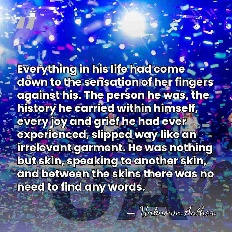 Everything in his life had come down to the sensation of her&hellip; - Unknown Author