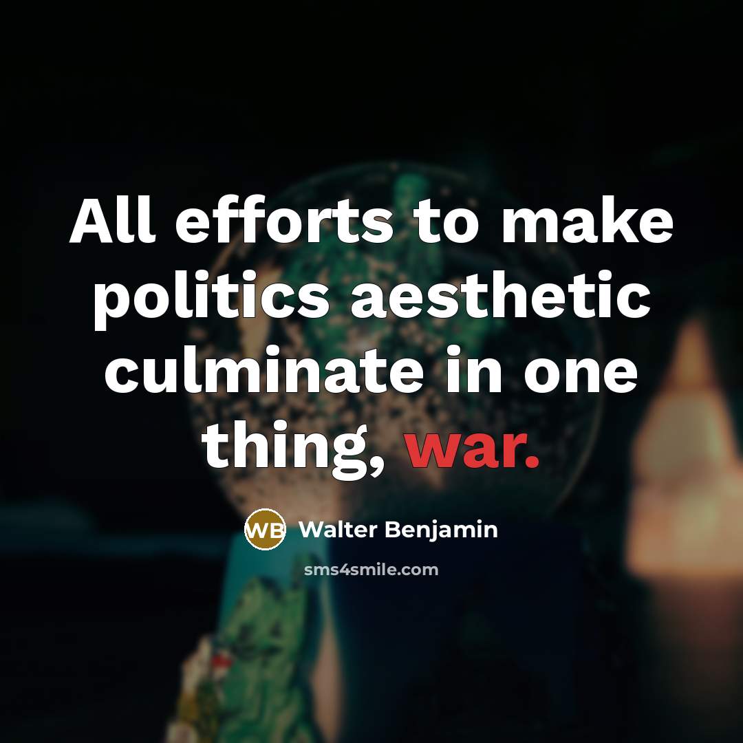 “All efforts to make politics aesthetic culminate in one thing,…” quote by Walter Benjamin