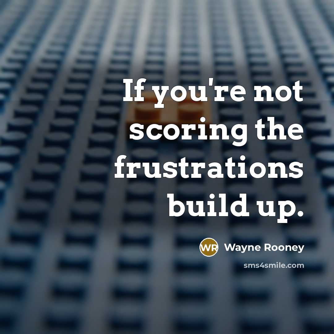 “If you're not scoring the frustrations build up.…” quote by Wayne Rooney