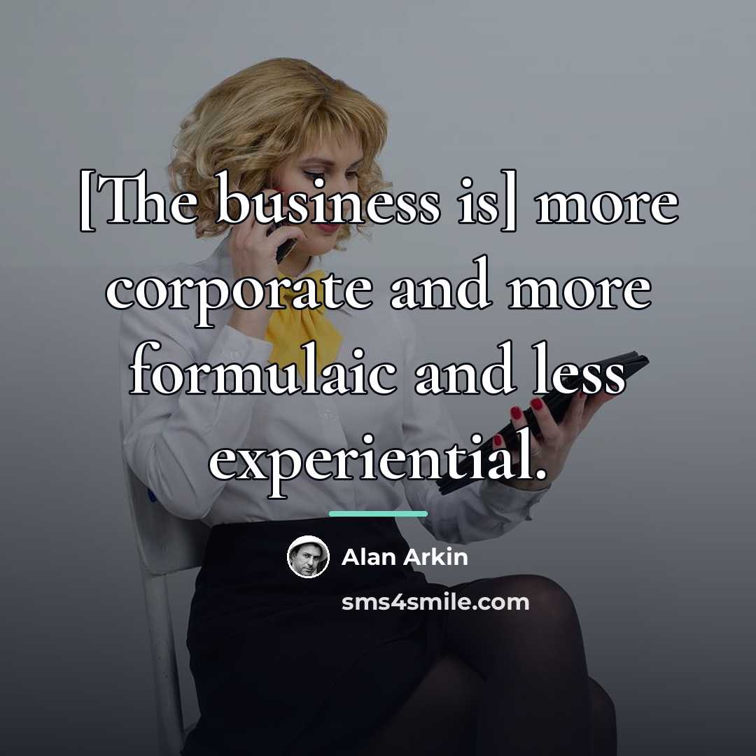“[The business is] more corporate and more formulaic and less…” quote by Alan Arkin