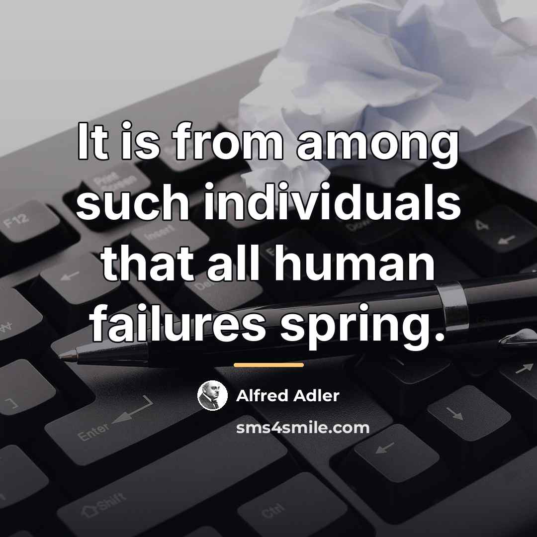 “It is from among such individuals that all human failures…” quote by Alfred Adler