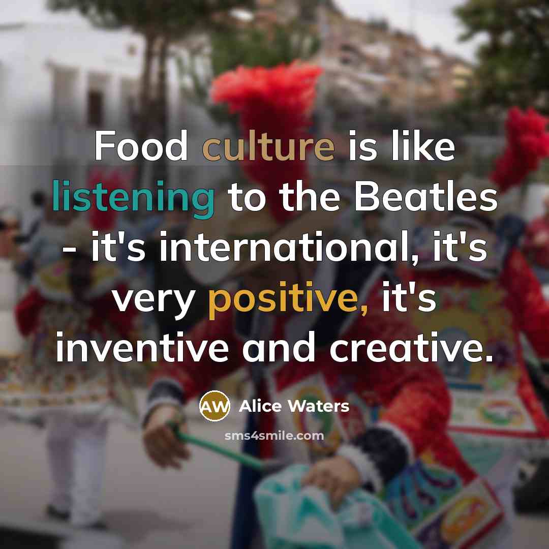 “Food culture is like listening to the Beatles - it's…” quote by Alice Waters