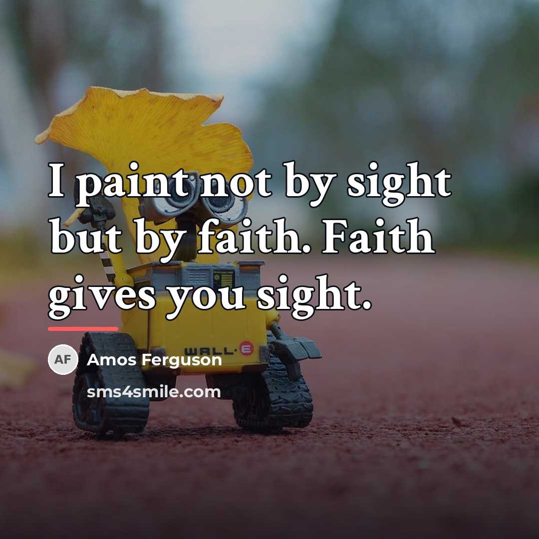 “I paint not by sight but by faith. Faith gives…” quote by Amos Ferguson