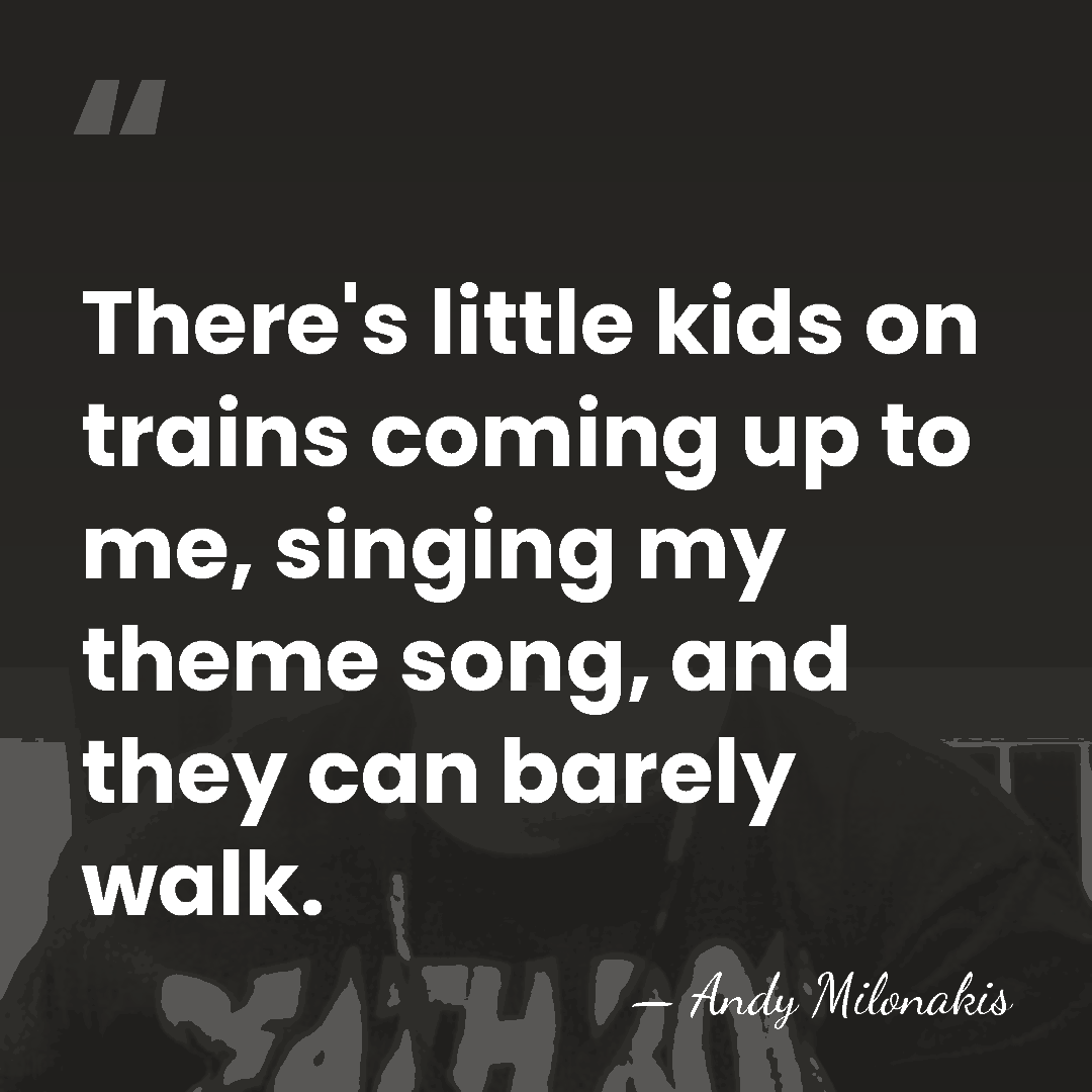 There's little kids on trains coming up to me, singing my theme&hellip; - Andy Milonakis