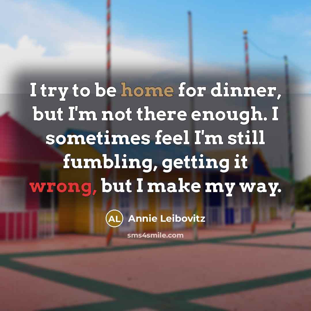 “I try to be home for dinner, but I'm not…” quote by Annie Leibovitz