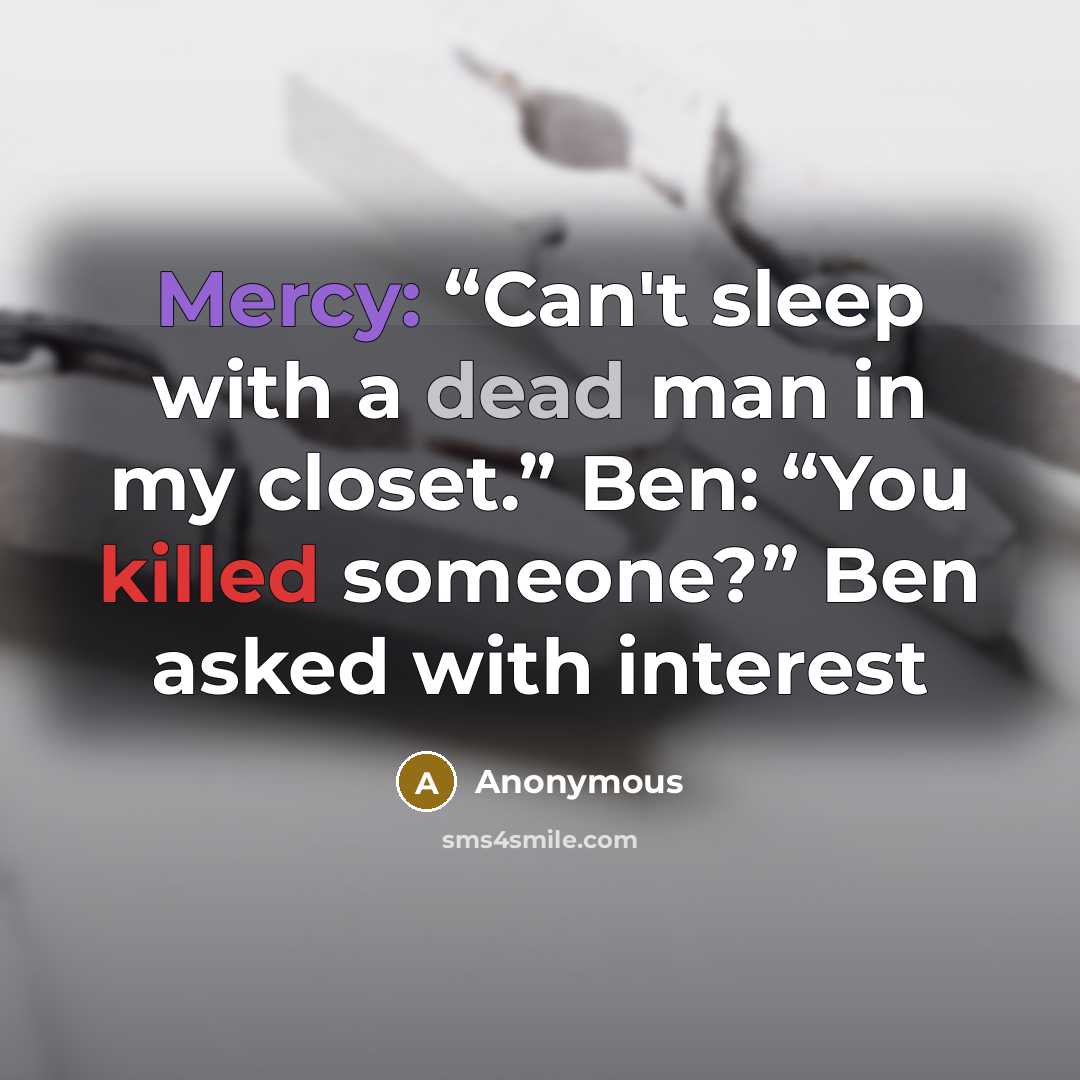 “Mercy: “Can't sleep with a dead man in my closet.” Ben: “You killed someone?” Ben asked with interest” quote by Anonymous