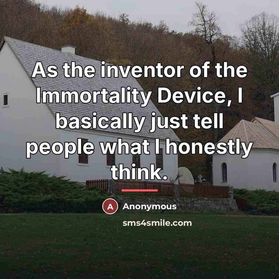 “As the inventor of the Immortality Device, I basically just…” quote by Anonymous