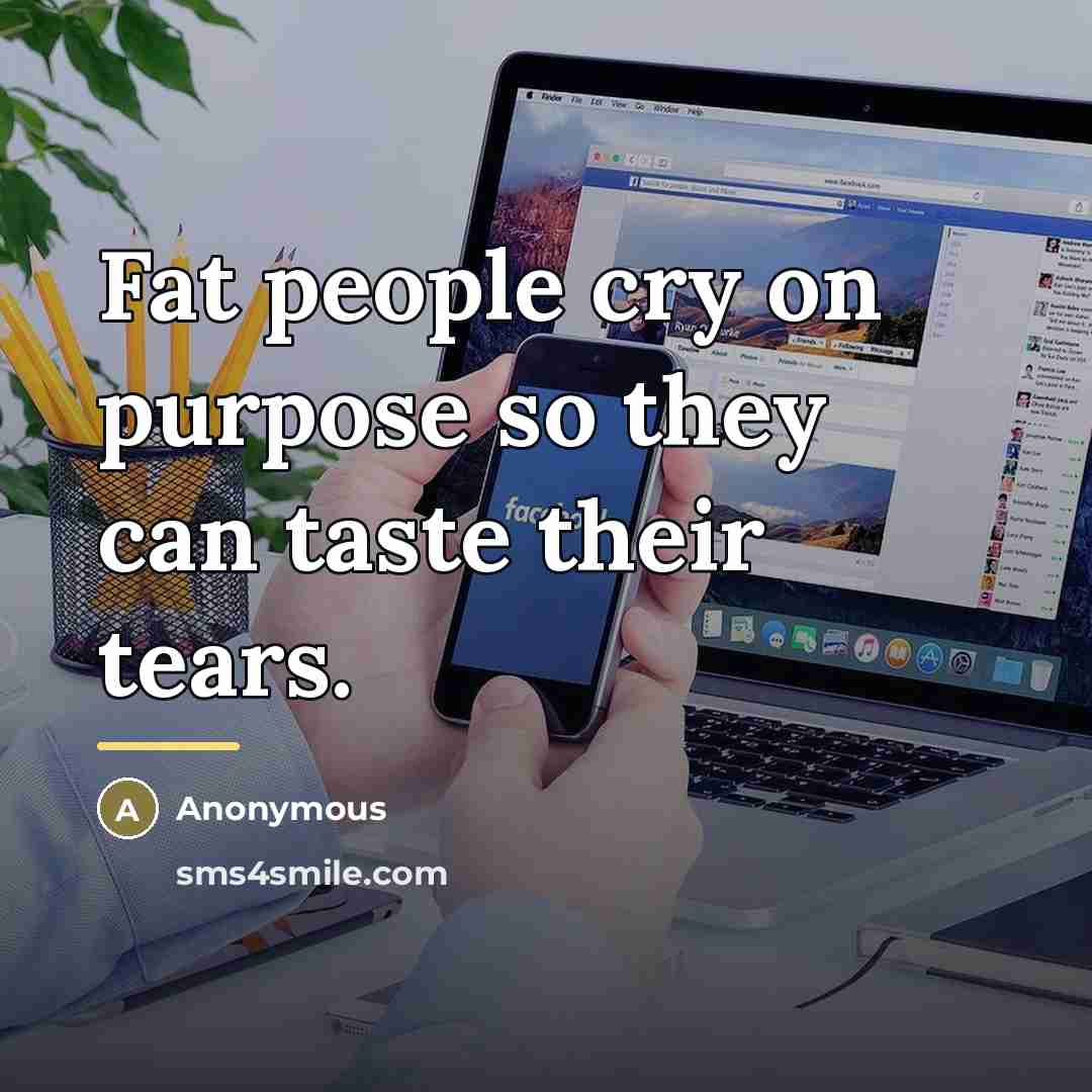 “Fat people cry on purpose so they can taste their…” quote by Anonymous
