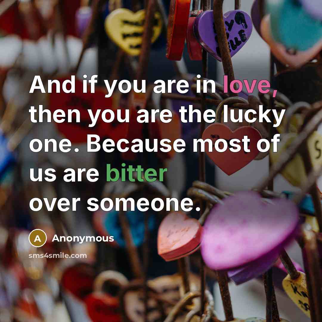 “And if you are in love, then you are the lucky one. Because most of us are bitter over someone.” quote by Anonymous