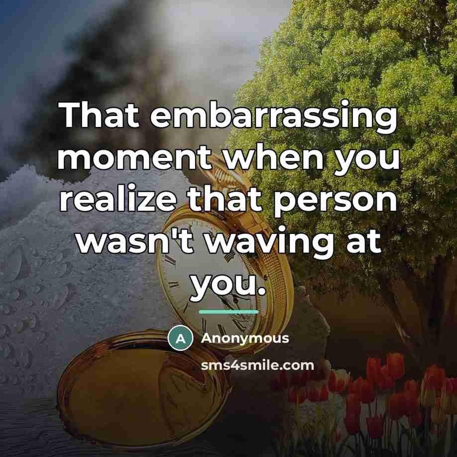 “That embarrassing moment when you realize that person wasn't waving…” quote by Anonymous