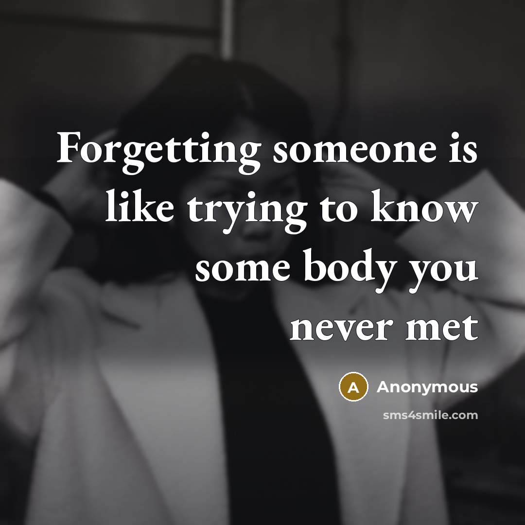“Forgetting someone is like trying to know some body you never met” quote by Anonymous