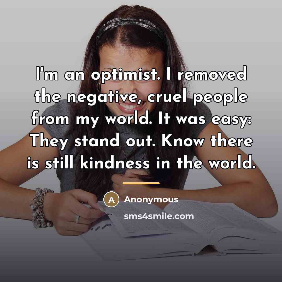 “I'm an optimist. I removed the negative, cruel people from…” quote by Anonymous