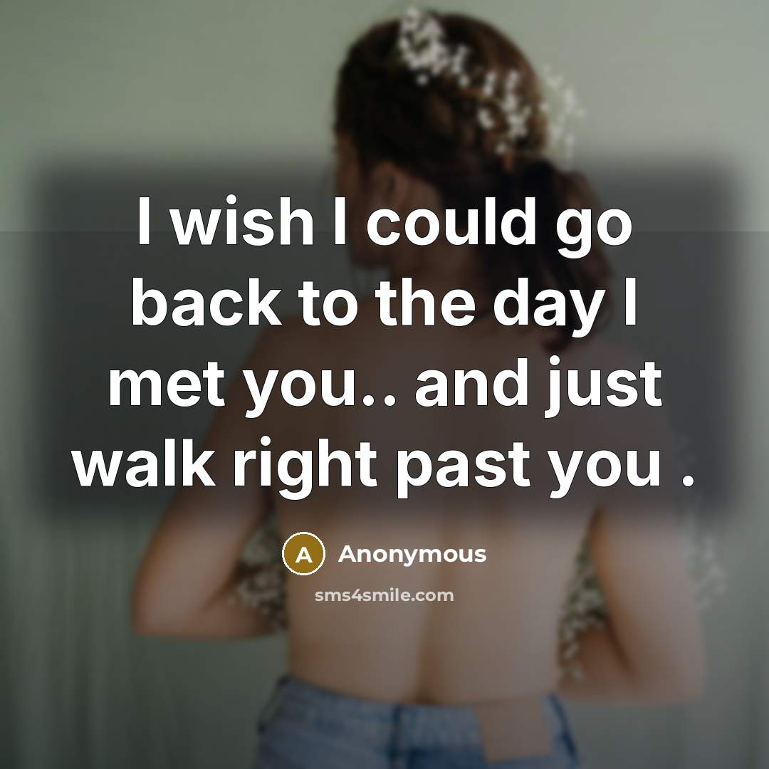 “I wish I could go back to the day I met you.. and just walk right past you .” quote by Anonymous