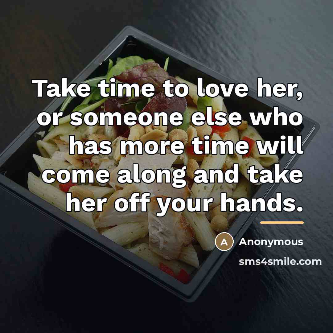“Take time to love her, or someone else who has…” quote by Anonymous