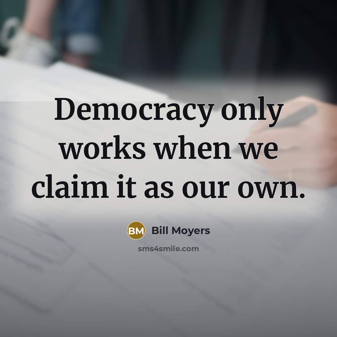“Democracy only works when we claim it as our own.…” quote by Bill Moyers