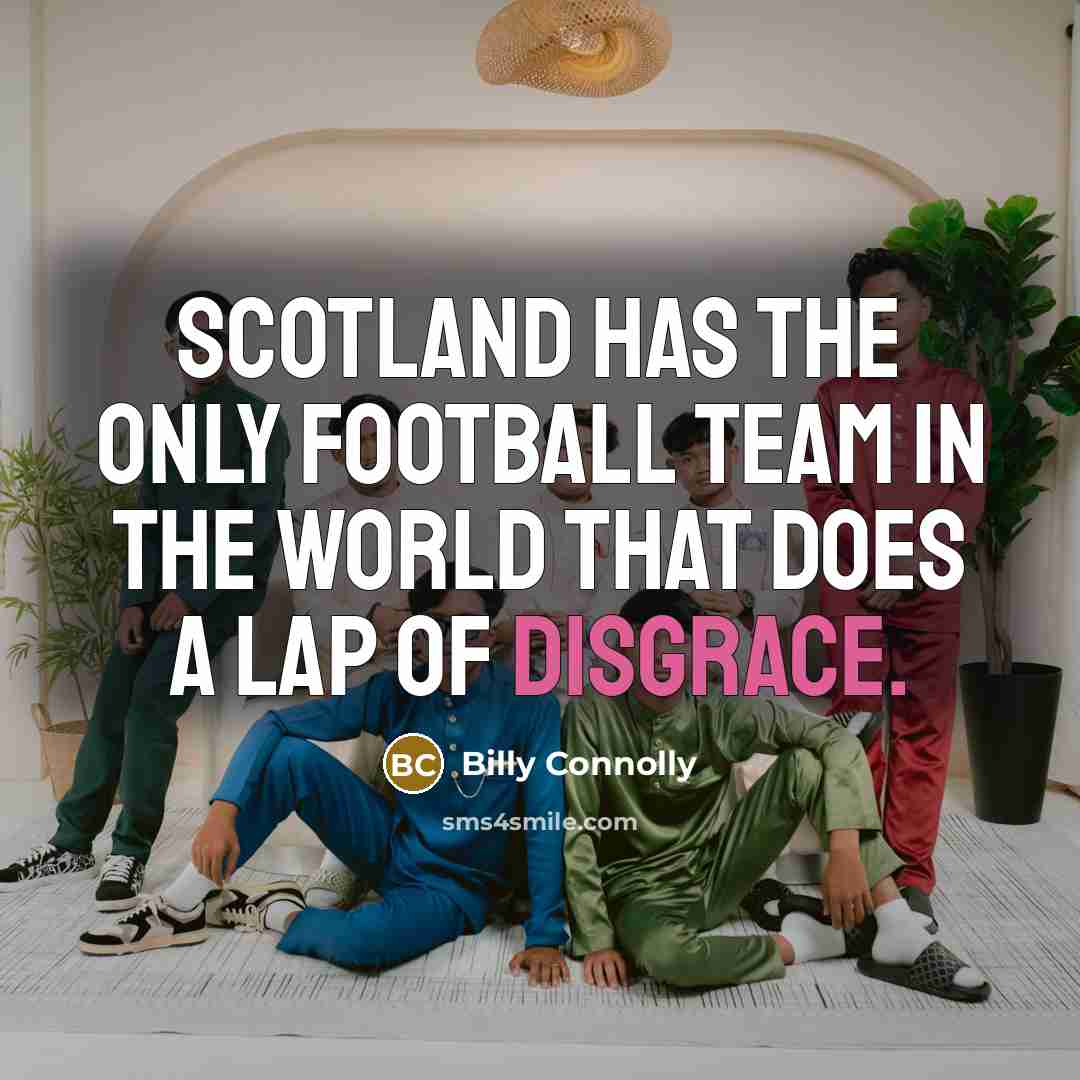 “Scotland has the only football team in the world that…” quote by Billy Connolly