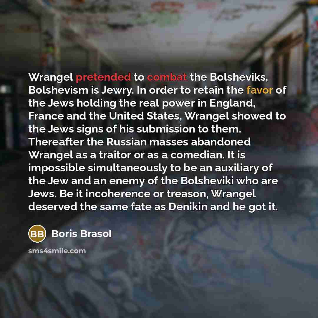 “Wrangel pretended to combat the Bolsheviks, Bolshevism is Jewry. In…” quote by Boris Brasol