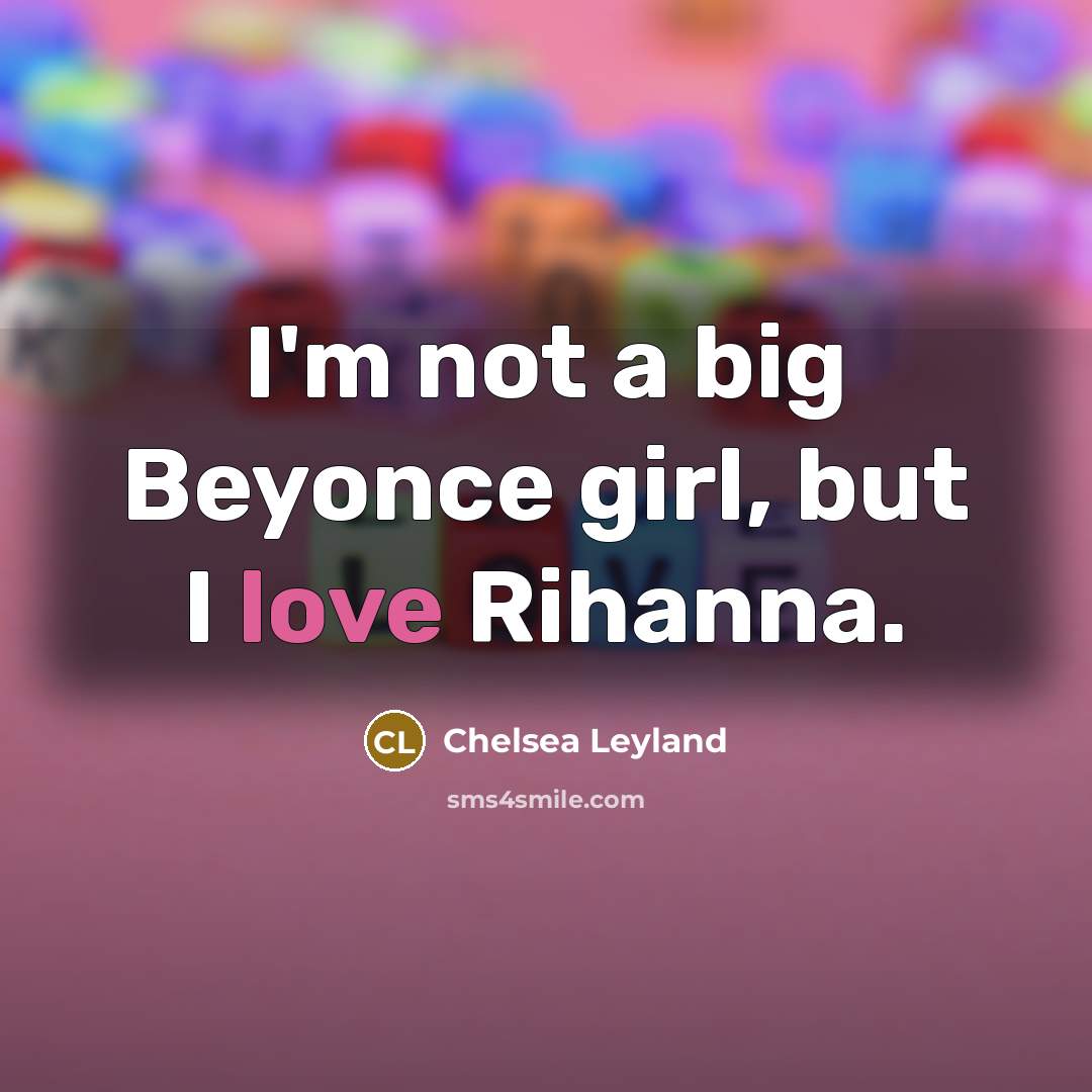 “I'm not a big Beyonce girl, but I love Rihanna.…” quote by Chelsea Leyland