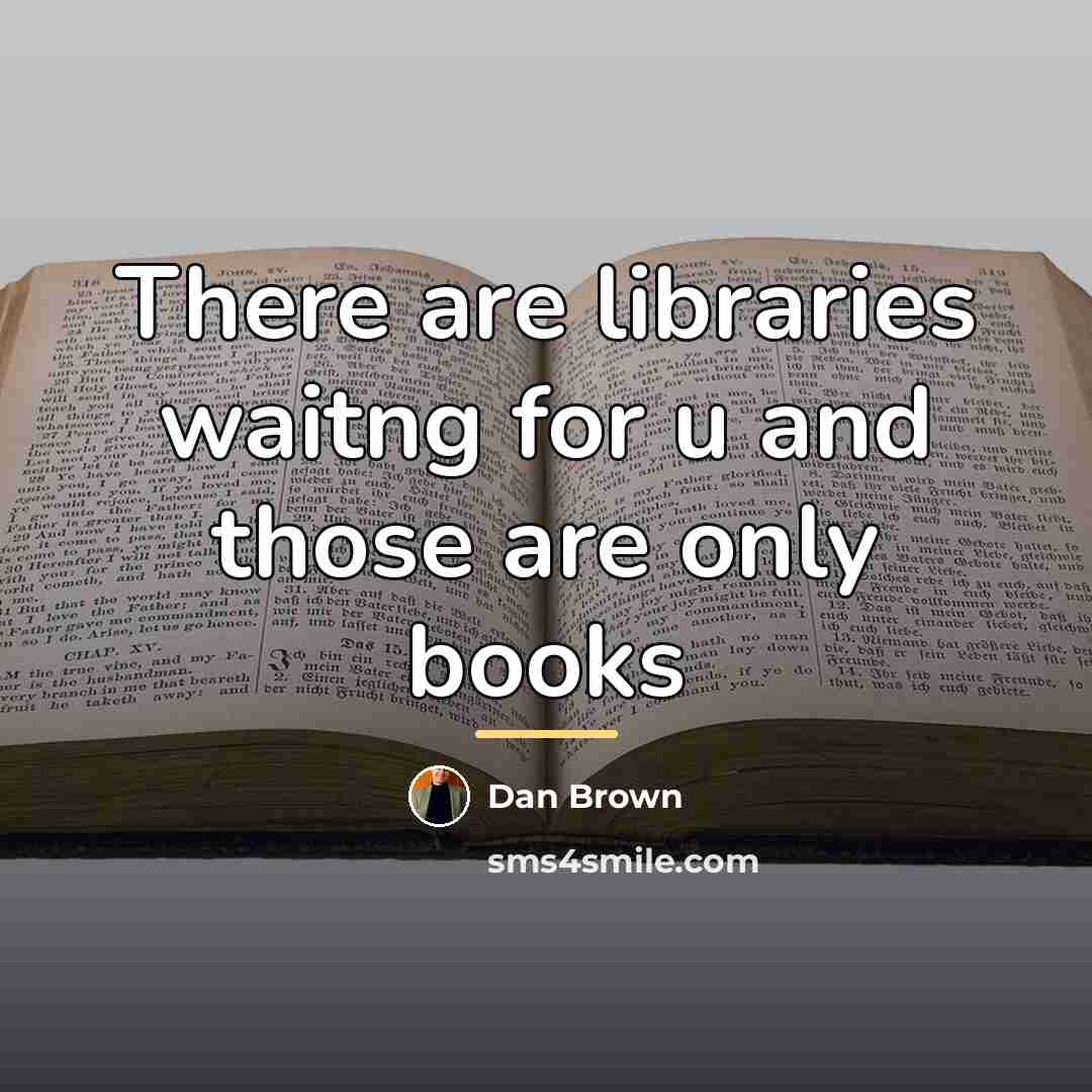 “There are libraries waitng for u and those are only…” quote by Dan Brown