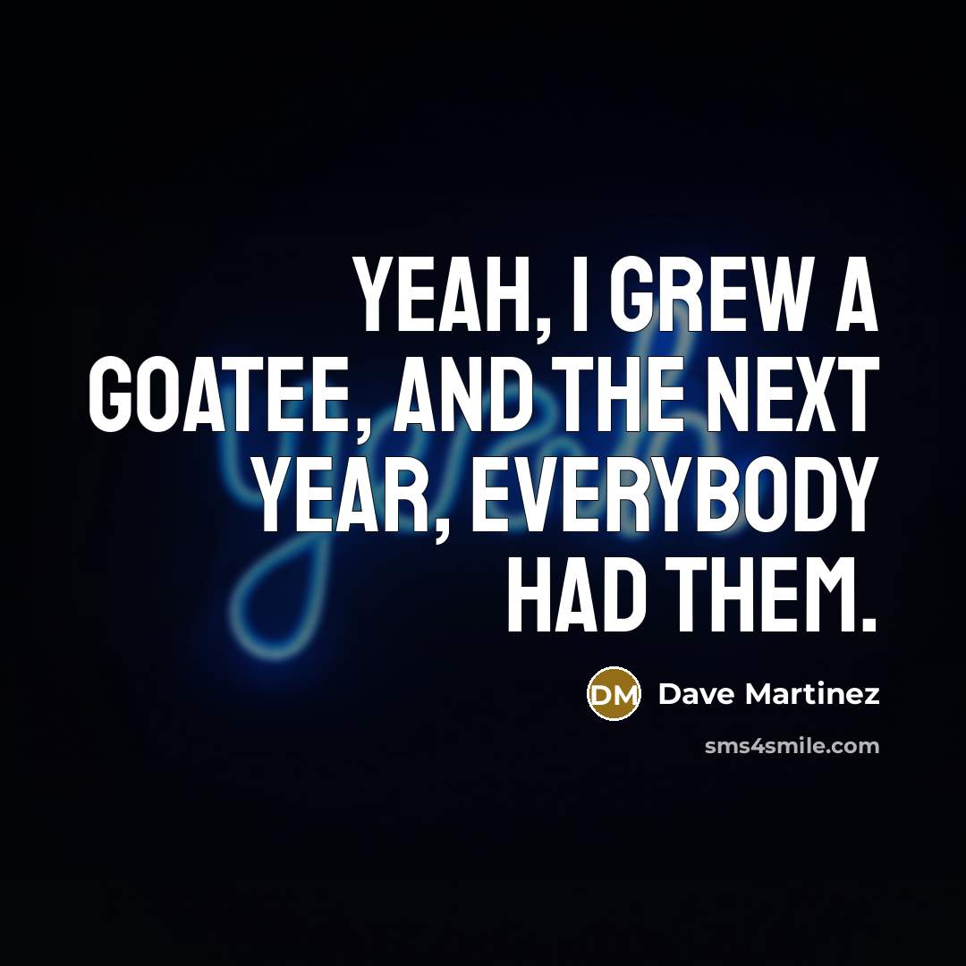 “Yeah, I grew a goatee, and the next year, everybody…” quote by Dave Martinez