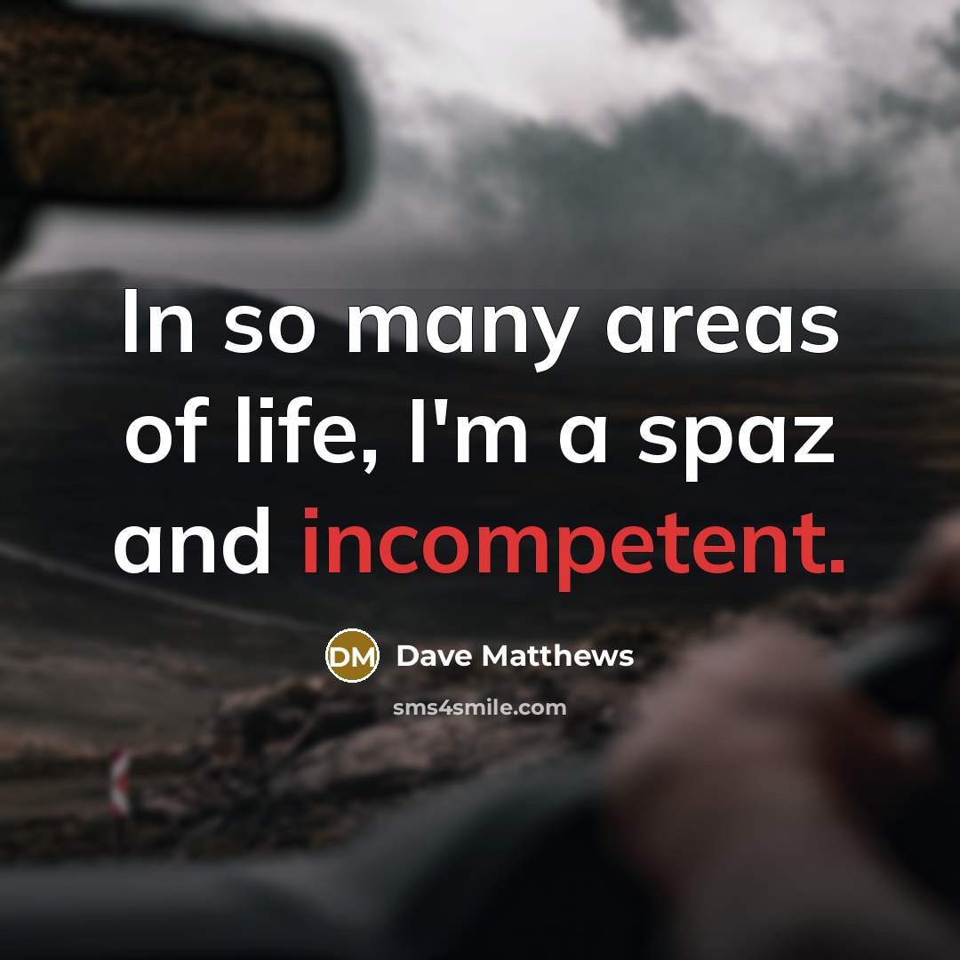 “In so many areas of life, I'm a spaz and…” quote by Dave Matthews