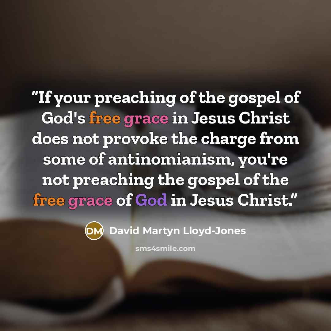 “If your preaching of the gospel of God's free grace in Jesus Christ does not provoke the charge from some of antinomianism, you're not preaching the gospel of the free grace of God in Jesus Christ.” quote by David Martyn Lloyd-Jones