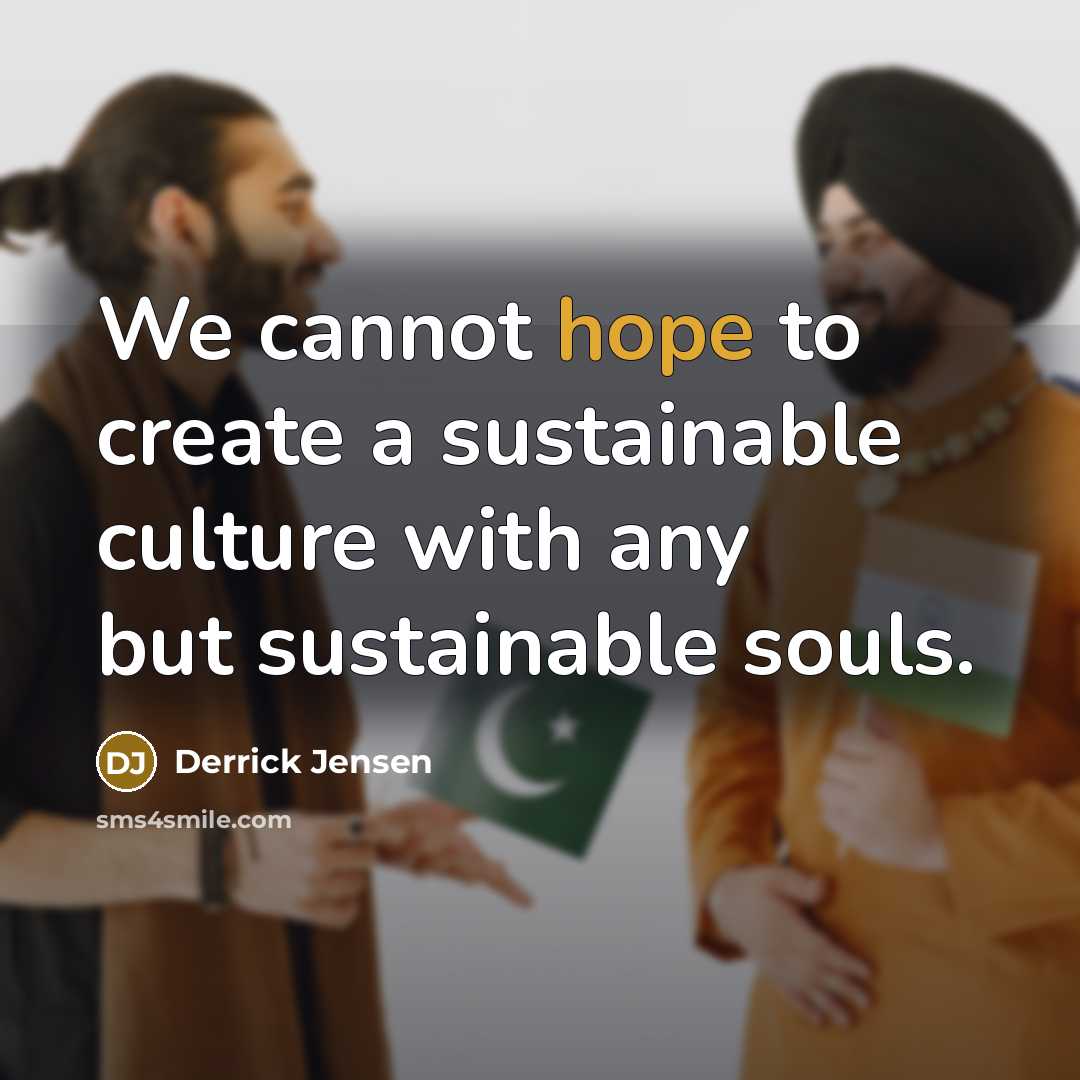 “We cannot hope to create a sustainable culture with any…” quote by Derrick Jensen
