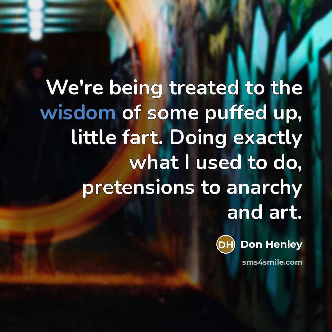 “We're being treated to the wisdom of some puffed up,…” quote by Don Henley