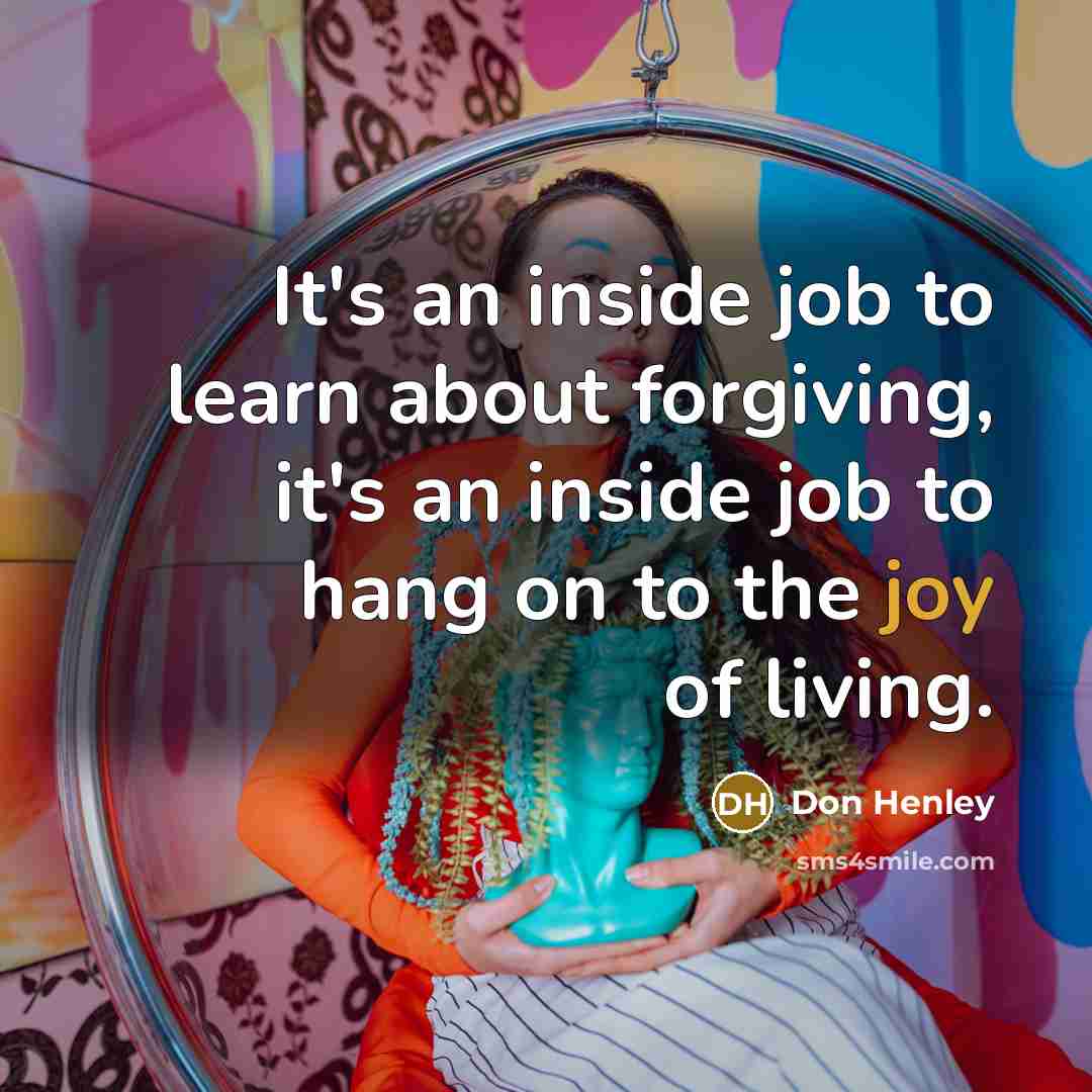 “It's an inside job to learn about forgiving, it's an…” quote by Don Henley
