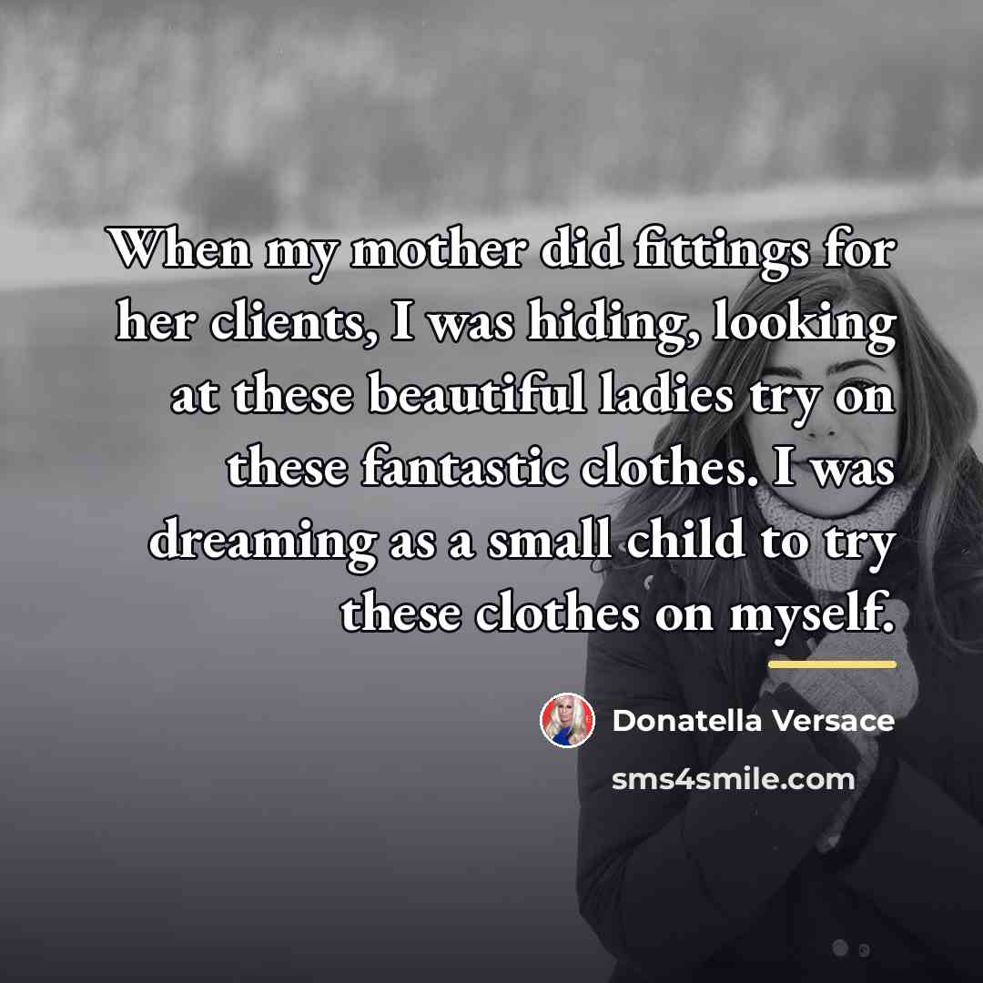 “When my mother did fittings for her clients, I was…” quote by Donatella Versace