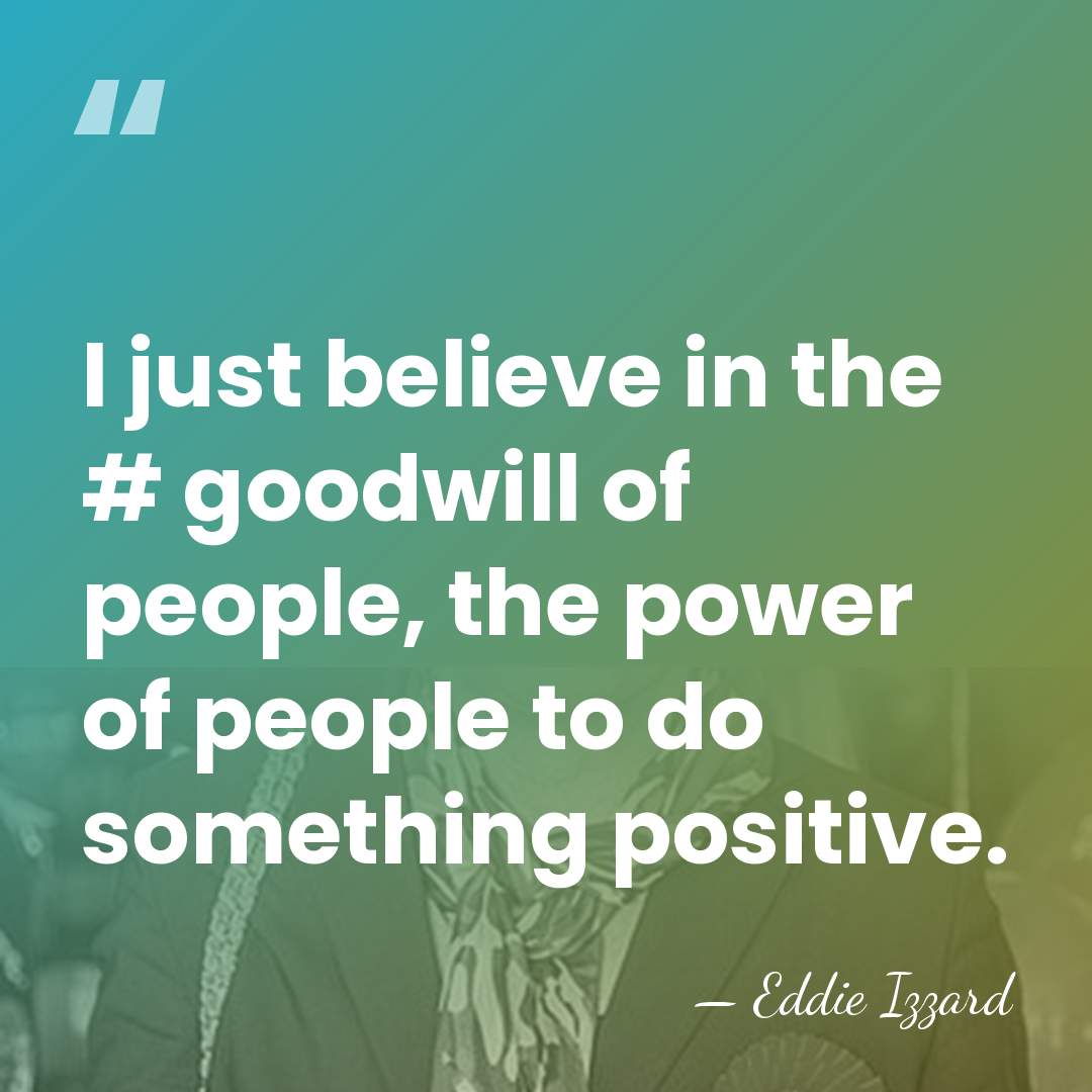 I just believe in the #‎ goodwill of people, the power of&hellip; - Eddie Izzard