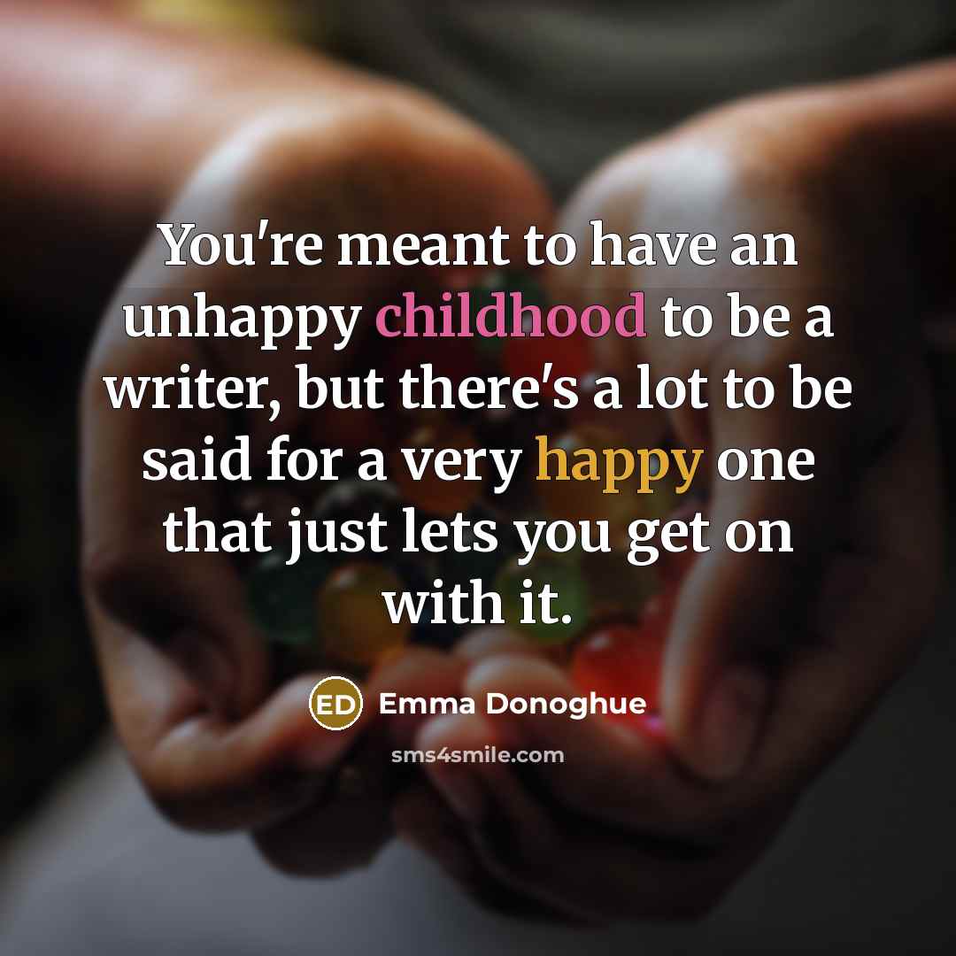 “You're meant to have an unhappy childhood to be a…” quote by Emma Donoghue