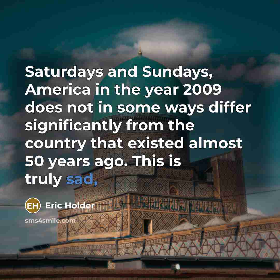 “Saturdays and Sundays, America in the year 2009 does not…” quote by Eric Holder