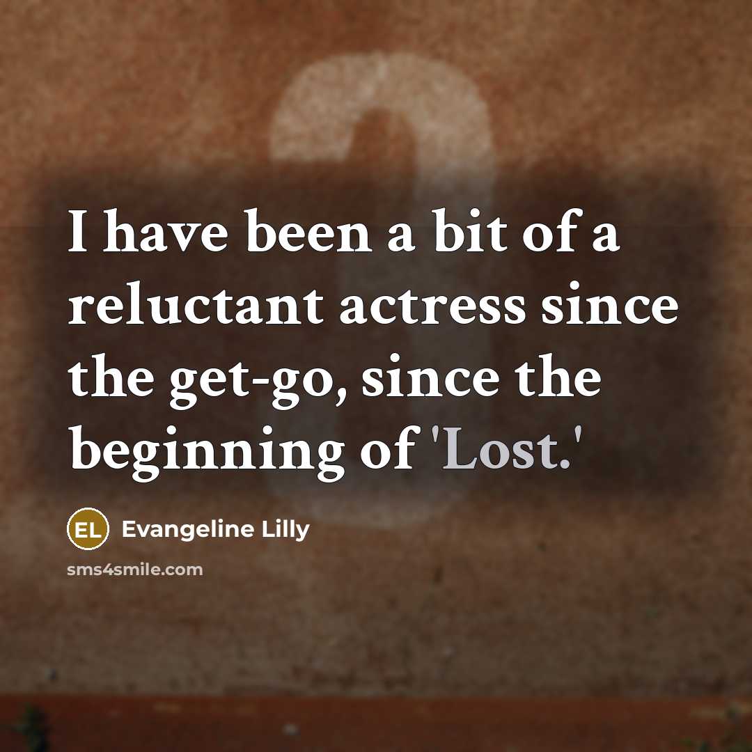 “I have been a bit of a reluctant actress since…” quote by Evangeline Lilly