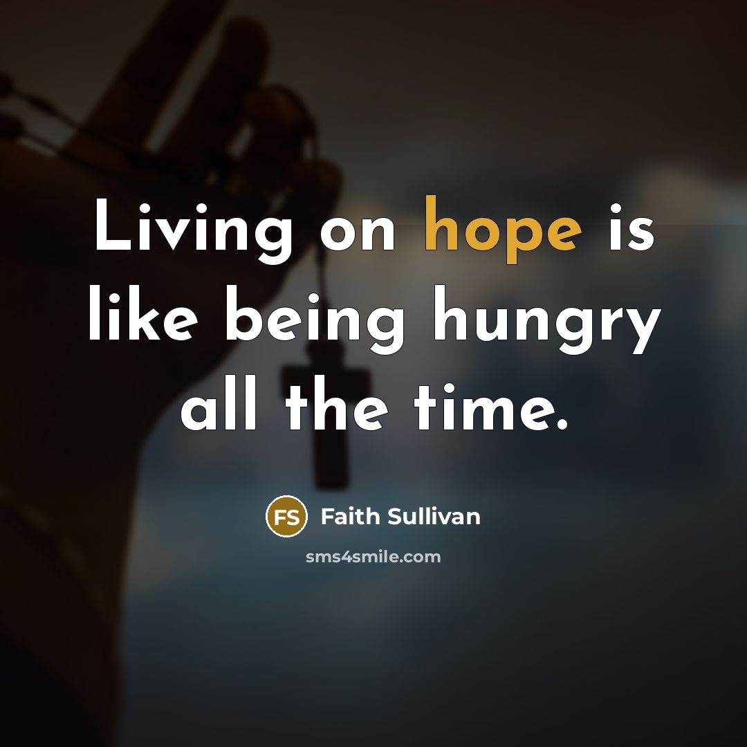 “Living on hope is like being hungry all the time.” quote by Faith Sullivan