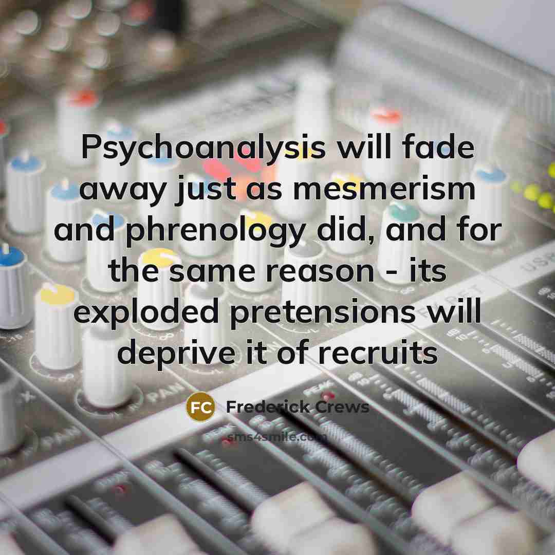 “Psychoanalysis will fade away just as mesmerism and phrenology did,…” quote by Frederick Crews